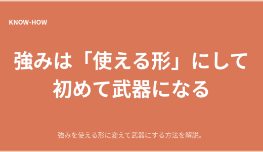 強みは「知る」だけでなく「使える形」にして初めて武器になる