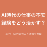 AI時代の仕事の不安 経験をどう活かす？｜40代・50代の強みと準備を整理