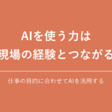 AIを使う力は 現場の経験とつながる｜仕事の目的に合わせてAIを活用する