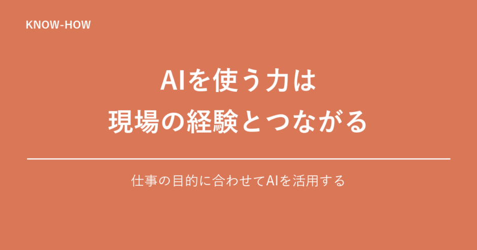 AIを使う力は 現場の経験とつながる｜仕事の目的に合わせてAIを活用する