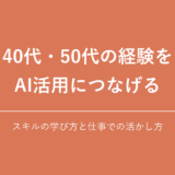 40代・50代の経験を AI活用につなげる｜スキルの学び方と仕事での活かし方