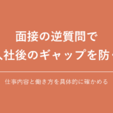 面接の逆質問で 入社後のギャップを防ぐ｜仕事内容と働き方を具体的に確かめる