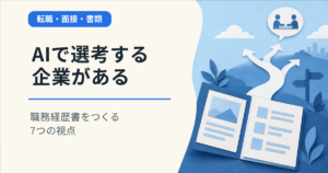 AIで選考する企業がある。職務経歴書をつくる7つの視点